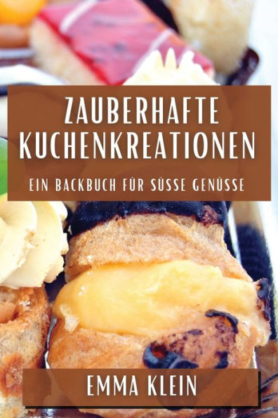 Zauberhafte Kuchenkreationen: Ein Backbuch für süße Genüsse