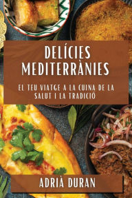 Title: Delícies Mediterrànies: El Teu Viatge a la Cuina de la Salut i la Tradició, Author: Adriï Duran