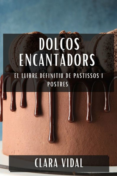 Dolços Encantadors: El Llibre Definitiu de Pastissos i Postres