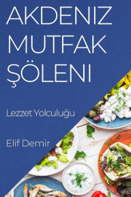 Title: Akdeniz Mutfak Söleni: Lezzet Yolculugu, Author: Elif Demir
