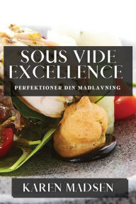 Title: Sous Vide Excellence: Perfektioner din Madlavning, Author: Karen Madsen