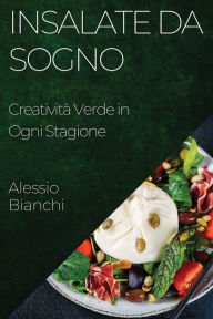 Title: Insalate da Sogno: Creatività Verde in Ogni Stagione, Author: Alessio Bianchi