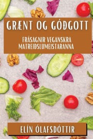 Title: Grænt og Góðgott: Frásagnir Veganskra Matreiðslumeistaranna, Author: Elïn ïlafsdïttir