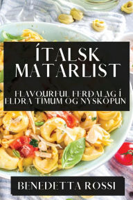 Title: Ítalsk Matarlist: Flavourful Ferðalag í Eldra Tímum og Nýsköpun, Author: Benedetta Rossi