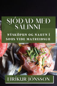 Title: Sjóðað með Sálinni: Nýsköpun og Nautn í Sous Vide Matreiðslu, Author: Eirïkur Jïnsson