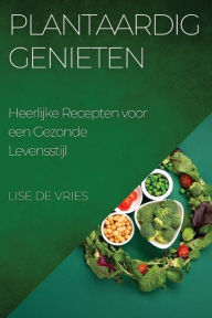 Title: Plantaardig Genieten: Heerlijke Recepten voor een Gezonde Levensstijl, Author: Lise De Vries