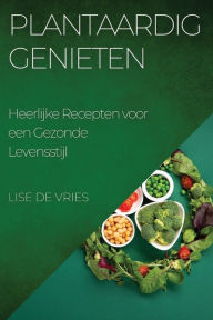 Title: Plantaardig Genieten: Heerlijke Recepten voor een Gezonde Levensstijl, Author: Lise de Vries