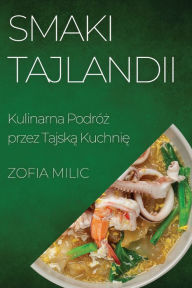 Title: Smaki Tajlandii: Kulinarna Podróz przez Tajska Kuchnie, Author: Zofia MILIC