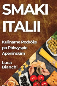 Title: Smaki Italii: Kulinarne Podróze po Pólwyspie Apeninskim, Author: Luca Bianchi
