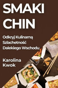 Title: Smaki Chin: Odkryj Kulinarną Szlachetnośc Dalekiego Wschodu, Author: Karolina Kwok
