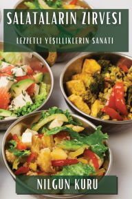 Title: Salataların Zirvesi: Lezzetli Yeşilliklerin Sanatı, Author: Nilgïn Kuru