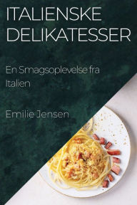 Title: Italienske Delikatesser: En Smagsoplevelse fra Italien, Author: Emilie Jensen