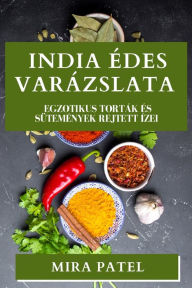 Title: India Édes Varázslata: Egzotikus Torták és Sütemények Rejtett Ízei, Author: Mira Patel