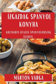 Title: Ízgazdag Spanyol Konyha: Kulináris Utazás Spanyolország Ízeiben, Author: Mïrton Varga