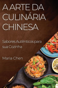 Title: A Arte da Culinária Chinesa: Sabores Autênticos para sua Cozinha, Author: Maria Chen