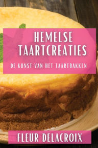 Title: Hemelse Taartcreaties: De Kunst van het Taartbakken, Author: Fleur Delacroix