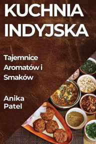 Title: Kuchnia Indyjska: Tajemnice Aromatów i Smaków, Author: Anika Patel