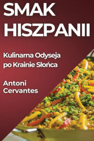 Title: Smak Hiszpanii: Kulinarna Odyseja po Krainie Slońca, Author: Antoni Cervantes