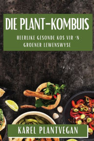 Title: Die Plant-Kombuis: Heerlike Gesonde Kos vir 'n Groener Lewenswyse, Author: Karel Plantvegan