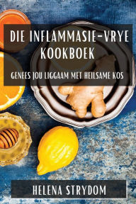 Title: Die Inflammasie-Vrye Kookboek: Genees jou Liggaam met Heilsame Kos, Author: Helena Strydom