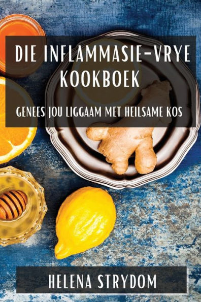 Die Inflammasie-Vrye Kookboek: Genees jou Liggaam met Heilsame Kos