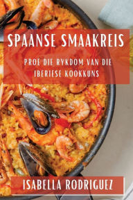 Title: Spaanse Smaakreis: Proe die Rykdom van die Iberiese Kookkuns, Author: Isabella Rodriguez