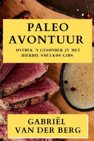 Title: Paleo Avontuur: Ontdek 'n Gesonder Jy met Hierdie Smulkos Gids, Author: Gabriïl Van Der Berg