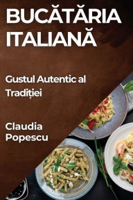 Title: Bucătăria Italiană: Gustul Autentic al Tradiției, Author: Claudia Popescu