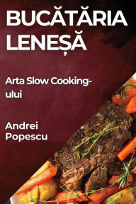 Title: Bucătăria Leneșă: Arta Slow Cooking-ului, Author: Andrei Popescu