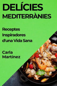 Title: Delícies Mediterrànies: Receptes Inspiradores d'una Vida Sana, Author: Carla Martïnez