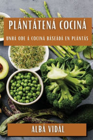 Title: Plántate na Cociña: Unha Ode á Cociña Baseada en Plantas, Author: Alba Vidal