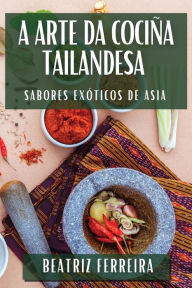 Title: A Arte da Cociña Tailandesa: Sabores Exóticos de Asia, Author: Beatriz Ferreira