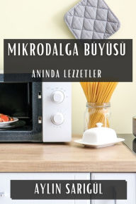 Title: Mikrodalga Büyüsü: Aninda Lezzetler, Author: Aylin Sarigül