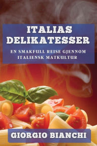 Title: Italias Delikatesser: En Smakfull Reise gjennom Italiensk Matkultur, Author: Giorgio Bianchi