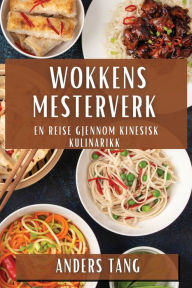 Title: Wokkens Mesterverk: En Reise Gjennom Kinesisk Kulinarikk, Author: Anders Tang