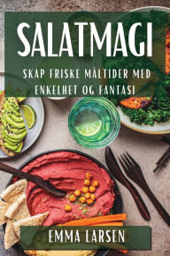 Title: Salatmagi: Skap Friske Måltider med Enkelhet og Fantasi, Author: Emma Larsen