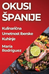 Title: Okusi Spanije: Kulinaricna Umetnost Iberske Kuhinje, Author: María Rodríguez