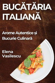 Title: Bucataria Italiana: Arome Autentice ?i Bucurie Culinara, Author: Elena Vasilescu