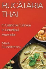 Title: Bucătăria Thai: O Calatorie Culinara in Paradisul Aromelor, Author: Maia Dumitrescu