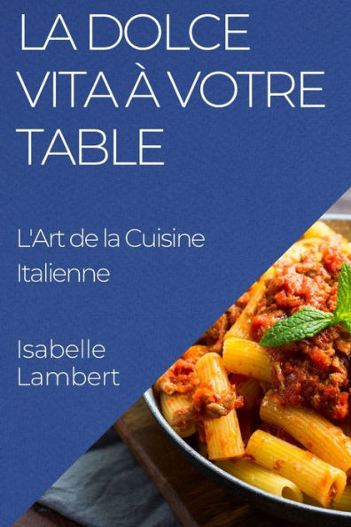 La Dolce Vita à Votre Table: L'Art de la Cuisine Italienne