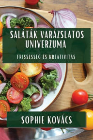 Title: Saláták Varázslatos Univerzuma: Frissesség és Kreativitás, Author: Sophie Kovács