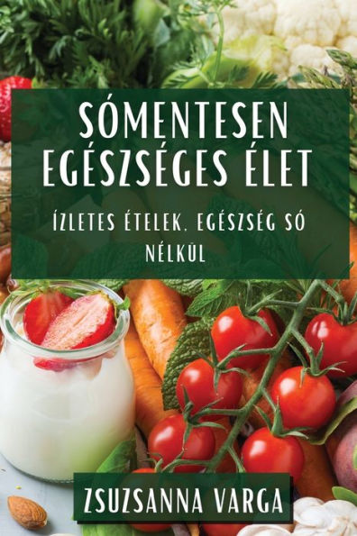 Sómentesen Egészséges Élet: Ízletes Ételek, Egészség Só Nélkül