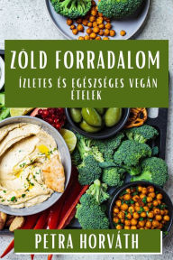 Title: Zöld Forradalom: Ízletes és Egészséges Vegán Ételek, Author: Petra Horvïth