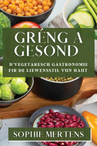 Title: Gréng a Gesond: D'Vegetaresch Gastronomie fir de Liewensstil vun haut, Author: Sophie Mertens