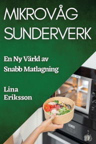 Title: Mikrovåg Sunderverk: En Ny Värld av Snabb Matlagning, Author: Lina Eriksson