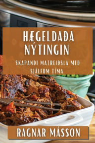 Title: Hægeldaða Nýtingin: Skapandi Matreiðsla með Sjálfum Tíma, Author: Ragnar Mïsson