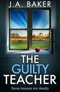 Title: The Guilty Teacher: A gripping, addictive, psychological thriller from BESTSELLER J A Baker for 2024, Author: J A Baker