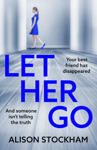 Title: Let Her Go: A BRAND NEW twisty psychological thriller about friendship, secrets and betrayal for 2026, Author: Alison Stockham