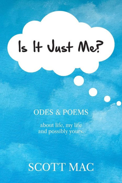 Is It Just Me?: Odes & Poems about life, my life and possibly yours