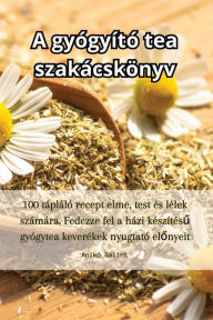 Title: A gyógyító tea szakácskönyv, Author: Anikï Bïlint